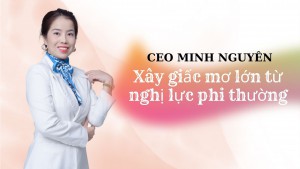 CEO MINH NGUYÊN - Xây giấc mơ lớn từ nghị lực phi thường