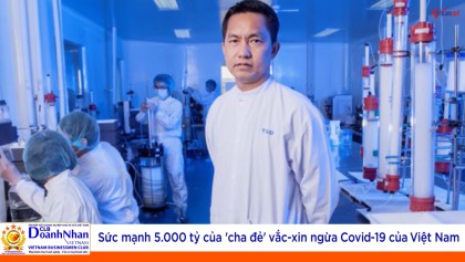 Sức mạnh 5.000 tỷ của 'cha đẻ' vắc-xin ngừa Covid-19 của Việt Nam